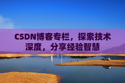 CSDN博客专栏，探索技术深度，分享经验智慧