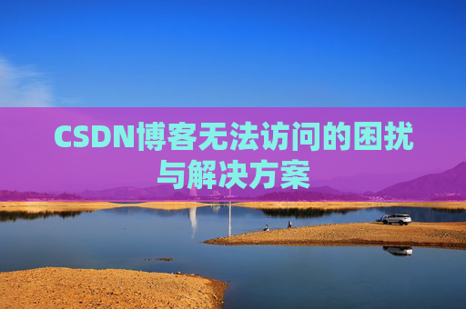 CSDN博客无法访问的困扰与解决方案
