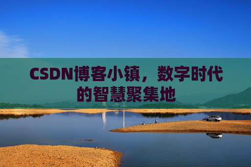 CSDN博客小镇，数字时代的智慧聚集地