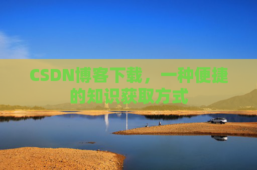 CSDN博客下载，一种便捷的知识获取方式